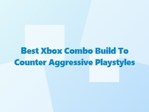 Best Xbox Combo Build to Counter Aggressive Playstyles